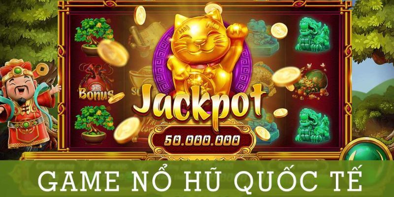 Game nổ hũ Quốc tế tạo nên cơn sốt nóng bỏng